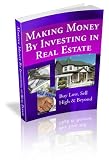 Making Money by Investing in Real Estate - Buy Low, Sell High & Beyond!