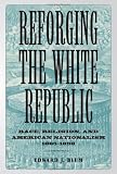 Reforging the White Republic: Race, Religion, and American Nationalism, 1865-1898 (Conflicting Worlds: New Dimensions of the American Civil War)