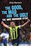 The good, the mad and the ugly : the Andy Morrison story
