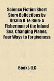Science Fiction Short Story Collections by Ursula K. le Guin: A Fisherman of the Inland Sea, Changing Planes, Four Ways to Forgiveness