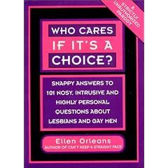 Who Cares If It's a Choice?: Snappy Answers to 101 Nosy, Intrusive and Highly Personal Questions About Lesbians and Gays
