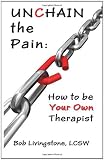 Unchain The Pain: How to be Your Own Therapist