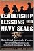  : Leadership Lessons of the Navy SEALS: Battle-Tested Strategies for Creating Successful Organizations and Inspiring Extraordinary Results