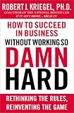 How to Succeed in Business Without Working So Damn Hard: Rethinking the Rules, Reinventing the Game