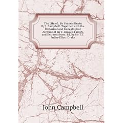 The Life of . Sir Francis Drake By J. Campbell. Together with the Historical and Genealogical Account of Sir F. Drake's Family, and Extracts from . Ed. by Sir T.T. Fuller-Eliott-Drake.