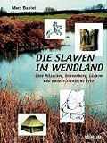 Die Slawen im Wendland: Über Hitzacker, Dannenberg, Lüchow und andere slawische Orte