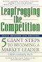 Leapfrogging the Competition, Fully Revised 2nd Edition: Five Giant Steps to Becoming a Market Leader