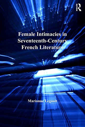 Female Intimacies in Seventeenth-Century French Literature (Women and Gender in the Early Modern World)