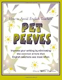How to Avoid English Teachers Pet Peeves: Improve Your Writing by Eliminating the Common Errors that English Teachers See Most Often