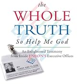 The Whole Truth... So Help Me God: An Enlightened Testimony from Inside Enron's Executive Offices | [Cindy Kay Olson]