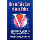 Buy HOW TO TAKE CARE OF YOUR VOICE: The Lifestyle Guide for Singers and Talkers made by Joanna Cazden MFA MS-CCC now!