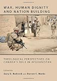 War, human dignity and nation building : theological perspectives on Canada's role in Afghanistan