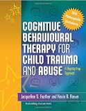 Cognitive Behavioural Therapy for Child Trauma and Abuse: An Step-By-Step Approach