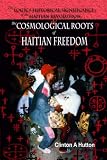 The Logic and Historical Significance of the Haitian Revolution and the Cosmological Roots of Haitian Freedom (Arawak Monograph) (Arawak Monograph)