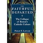 The Faithful Departed: The Collapse of Boston's Catholic Culture by  Philip F. Lawler