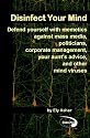 Disinfect Your Mind: Defend Yourself with Memetics Against Mass Media, Politicians, Corporate Management, Your Aunt's Advice, and Other Mind Viruses