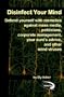Disinfect Your Mind: Defend Yourself with Memetics Against Mass Media, Politicians, Corporate Management, Your Aunt's Advice, and Other Mind Viruses