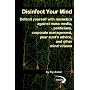 Disinfect Your Mind: Defend Yourself with Memetics Against Mass Media, Politicians, Corporate Management, Your Aunt's Advice, and Other Mind Viruses