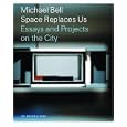 Michael Bell: Space Replaces Us–Essays and Projects on the City