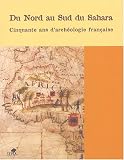 Du Nord au Sud du Sahara : 50 ans d'arch�ologie fran�aise en Afrique de l'Ouest et au Maghreb