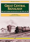 Great central signalman : one man's passion for signalling in the 1940's and '50s