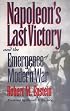 Napoleon's Last Victory and the Emergence of Modern War (Modern War Studies)