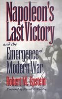 Napoleon's Last Victory and the Emergence of Modern War (Modern War Studies)