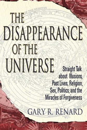 The Disappearance of the Universe: Straight Talk about Illusions, Past Lives, Religion, Sex, Politics, and the Miracles of Forgiveness