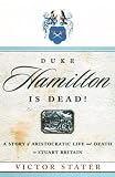 Duke Hamilton Is Dead!: A Story of Aristocratic Life and Death in Stuart Britain Victor Stater