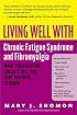 Living Well with Chronic Fatigue Syndrome and Fibromyalgia : What Your Doctor Doesn't Tell You...That You Need to Know