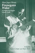 How Joyce Wrote Finnegans Wake: A Chapter-by-Chapter Genetic Guide (Irish Studies in Literature and Culture)