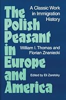 The Polish Peasant in Europe and America: A CLASSIC WORK IN IMMIGRATION HISTORY
