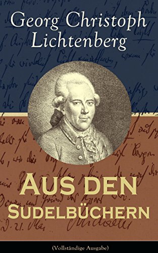 Aus den Sudelbüchern (Vollständige Ausgabe): Aphorismensammlung - Auswahl aus Lichtenbergs legendären Gedankensplitter (German Edition)