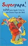Superpapa!: 400 ganz legale Tricks für den besten Papa der Welt