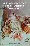 Spanish Imperialism and the Political Imagination: Studies in European and Spanish-American Social and Political Theory, 1513-1830