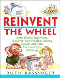 Reinvent the Wheel: Make Classic Inventions, Discover Your Problem-Solving and Take the Inventors Challenge