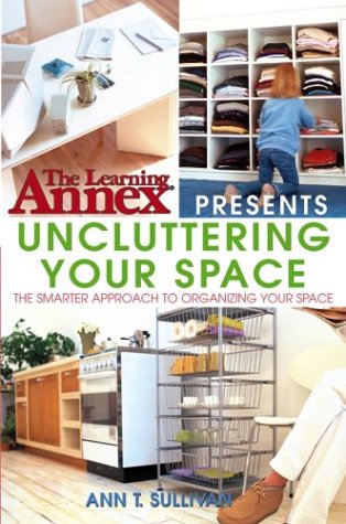 The Learning Annex Presents Uncluttering Your Space: The Smarter Approach to Organizing Your Space