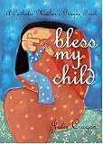 Bless My Child: A Catholic Mother's Prayer Book