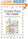 A Safe Place For Caleb: An Interactive Book For Kids, Teens And Adults With Issues Of Attachment, Grief, Loss Or Early Trauma