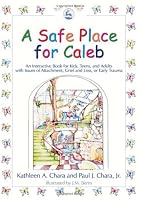 A Safe Place For Caleb: An Interactive Book For Kids, Teens And Adults With Issues Of Attachment, Grief, Loss Or Early Trauma