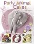 Party Animal Cakes: 15 Fantastic Designs: 15 Fantastic Designs, Plus Quick Cup Cakes and Cookies for Extra Bite