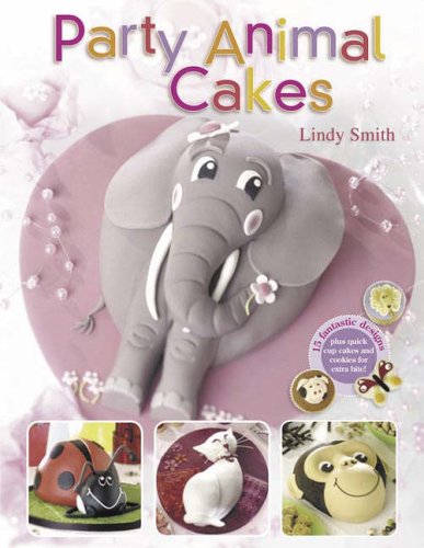 Party Animal Cakes: 15 Fantastic Designs, Plus Quick Cup Cakes and Cookies for Extra Bite