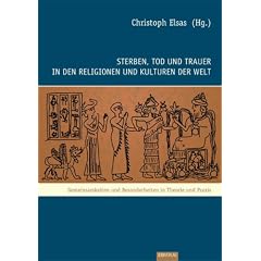 Sterben, Tod und Trauer in den Religionen und Kulturen der Welt: Gemeinsamkeiten und Besonderheiten in Theorie und Praxis