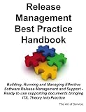 Release Management Best Practice Handbook: Building, Running and Managing Effective Software Release Management and Support - Ready to use supporting documents bringing ITIL Theory into Practice