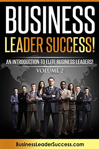 Business Leader Success! Volume II: An Introduction To Elite Business Leaders! Volume II