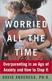  : Worried All the Time : Overparenting in an Age of Anxiety and How to Stop It