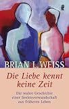 Die Liebe kennt keine Zeit: Die wahre Geschichte einer Seelenverwandschaft aus fr�heren Leben - Brian L. Weiss