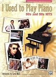 I Used to Play Piano -- 80s and 90s Hits: An Innovative Approach for Adults Returning to the Piano