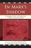 In Marx's shadow : knowledge, power, and intellectuals in Eastern Europe and Russia