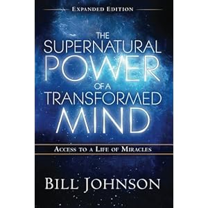 The Supernatural Power of a Transformed Mind Expanded Edition: Access to a Life of Miracles